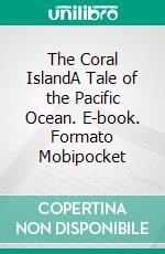 The Coral IslandA Tale of the Pacific Ocean. E-book. Formato Mobipocket