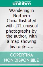 Wandering in Northern ChinaIllustrated with 171 unusual photographs by the author, with a map showing his route.. E-book. Formato PDF ebook di Harry Alverson Franck