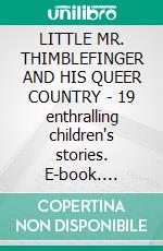 LITTLE MR. THIMBLEFINGER AND HIS QUEER COUNTRY - 19 enthralling children's stories. E-book. Formato PDF ebook