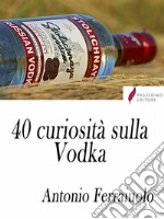 40 curiosità sulla Vodka . E-book. Formato Mobipocket ebook