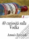 40 curiosità sulla Vodka . E-book. Formato Mobipocket ebook