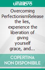 Overcoming PerfectionismRelease the lies, experience the liberation of giving yourself grace, and become who you were meant to be.. E-book. Formato EPUB ebook