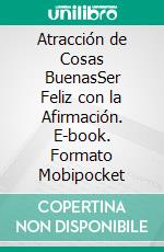 Atracción de Cosas BuenasSer Feliz con la Afirmación. E-book. Formato Mobipocket ebook