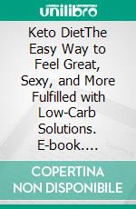 Keto DietThe Easy Way to Feel Great, Sexy, and More Fulfilled with Low-Carb Solutions. E-book. Formato EPUB ebook