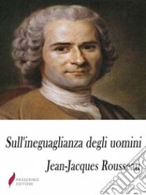 Sull'ineguaglianza degli uomini. E-book. Formato Mobipocket ebook di Jean-Jacques Rousseau