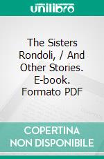 The Sisters Rondoli, / And Other Stories. E-book. Formato PDF ebook