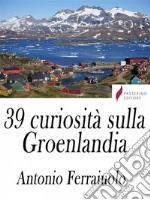 39 curiosità sulla Groenlandia. E-book. Formato Mobipocket ebook