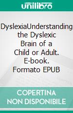 DyslexiaUnderstanding the Dyslexic Brain of a Child or Adult. E-book. Formato EPUB ebook