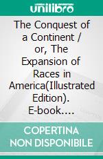 The Conquest of a Continent / or, The Expansion of Races in America(Illustrated Edition). E-book. Formato PDF ebook di Madison Grant