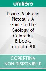 Prairie Peak and Plateau / A Guide to the Geology of Colorado. E-book. Formato PDF ebook di John Chronic