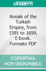 Annals of the Turkish Empire, from 1591 to 1659. E-book. Formato PDF ebook di Mustafa Naima