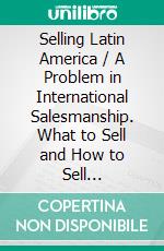 Selling Latin America / A Problem in International Salesmanship. What to Sell and How to Sell It(Illustrated Edition). E-book. Formato PDF ebook