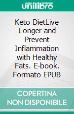 Keto DietLive Longer and Prevent Inflammation with Healthy Fats. E-book. Formato EPUB ebook