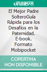 El Mejor Padre SolteroGuía Rápida para los Desafíos en la Paternidad. E-book. Formato Mobipocket ebook di LiBook