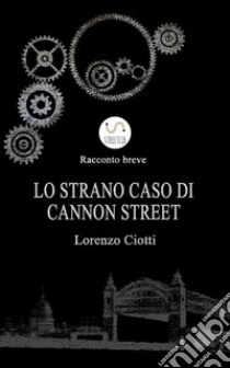 Lo Strano Caso di Cannon Street. E-book. Formato Mobipocket ebook di Lorenzo Ciotti