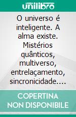 O universo é inteligente. A alma existe. Mistérios quânticos, multiverso, entrelaçamento, sincronicidade. Além da materialidade, para uma visão espiritual do cosmos.. E-book. Formato PDF ebook