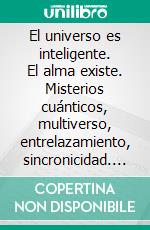 El universo es inteligente. El alma existe. Misterios cuánticos, multiverso, entrelazamiento, sincronicidad. Más allá de la materialidad, para una visión espiritual del cosmos.. E-book. Formato PDF ebook di Vicente Cajal