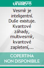 Vesmír je inteligentní. Duše existuje. Kvantové záhady, multivesmír, kvantové zapletení, synchronicita. Prekonání materialismu pro duchovní videní vesmíru.. E-book. Formato PDF ebook di Milos Godel