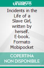 Incidents in the Life of a Slave Girl, written by herself. E-book. Formato Mobipocket ebook di Harriet Jacobs