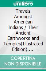 Travels Amongst American Indians / Their Ancient Earthworks and Temples(Illustrated Edition). E-book. Formato PDF ebook