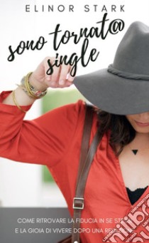 Sono tornat@ single!Come ritrovare la fiducia in se stessi e la gioia di vivere dopo la fine di una relazione. E-book. Formato EPUB ebook di Elinor Stark