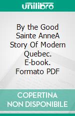 By the Good Sainte AnneA Story Of Modern Quebec. E-book. Formato PDF ebook di Anna Chapin Ray