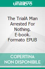 The TrialA Man Arrested For Nothing. E-book. Formato Mobipocket