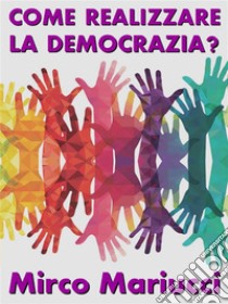 Come realizzare la democrazia?. E-book. Formato PDF ebook di Mirco Mariucci