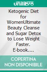 Ketogenic Diet for WomenUltimate Beauty Cleanse and Sugar Detox to Lose Weight Faster. E-book. Formato Mobipocket