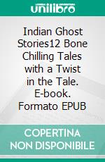 Indian Ghost Stories12 Bone Chilling Tales with a Twist in the Tale. E-book. Formato PDF ebook