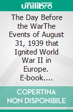 The Day Before the WarThe Events of August 31, 1939 that Ignited World War II in Europe. E-book. Formato EPUB