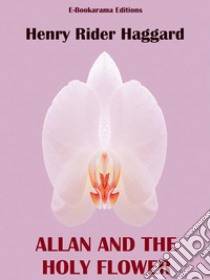 Allan and the Holy Flower. E-book. Formato EPUB ebook di Henry Rider Haggard