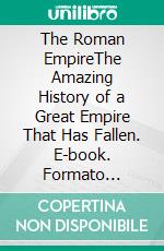 The Roman EmpireThe Amazing History of a Great Empire That Has Fallen. E-book. Formato Mobipocket ebook