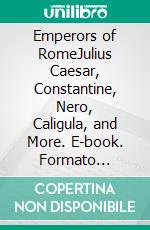 Emperors of RomeJulius Caesar, Constantine, Nero, Caligula, and More. E-book. Formato Mobipocket