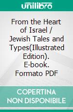 From the Heart of Israel / Jewish Tales and Types(Illustrated Edition). E-book. Formato PDF ebook di Bernard Drachman