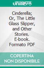 Cinderella; Or, The Little Glass Slipper, and Other Stories. E-book. Formato PDF ebook