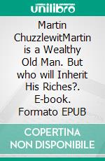 Martin ChuzzlewitMartin is a Wealthy Old Man. But who will Inherit His Riches?. E-book. Formato PDF ebook di Charles Dickens