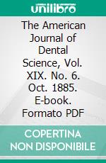 The American Journal of Dental Science, Vol. XIX. No. 6. Oct. 1885. E-book. Formato PDF ebook