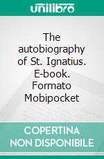 The autobiography of St. Ignatius. E-book. Formato Mobipocket ebook