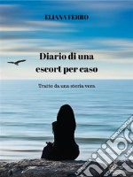 Diario di una escort per casoTratto da una storia vera. E-book. Formato EPUB ebook