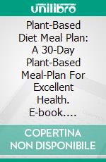 Plant-Based Diet Meal Plan: A 30-Day Plant-Based Meal-Plan For Excellent Health. E-book. Formato EPUB