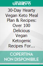 30-Day Hearty Vegan Keto Meal Plan & Recipes: Over 100 Delicious Vegan Ketogenic Recipes For Healthy Living. E-book. Formato EPUB