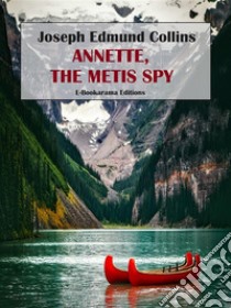 Annette, the Metis Spy. E-book. Formato EPUB ebook di Joseph Edmund Collins