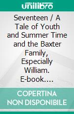 Seventeen / A Tale of Youth and Summer Time and the Baxter Family, Especially William. E-book. Formato PDF ebook