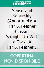 Sense and Sensibility (Annotated): A Tar & Feather Classic: Straight Up With a Twist A Tar & Feather Classic: Straight Up With a Twist. E-book. Formato EPUB ebook