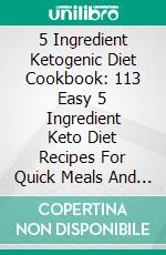 5 Ingredient Ketogenic Diet Cookbook: 113 Easy 5 Ingredient Keto Diet Recipes For Quick Meals And Rapid Weight Loss. E-book. Formato EPUB ebook di Freda Davis