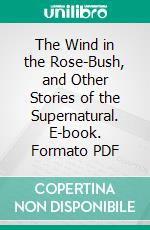 The Wind in the Rose-Bush, and Other Stories of the Supernatural. E-book. Formato PDF ebook