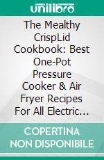 The Mealthy CrispLid Cookbook: Best One-Pot Pressure Cooker & Air Fryer Recipes For All Electric Pressure Cookers. E-book. Formato EPUB ebook di Peach Moore