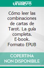 Cómo leer las combinaciones de cartas de Tarot. La guía completa. E-book. Formato EPUB ebook