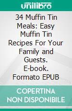 34 Muffin Tin Meals: Easy Muffin Tin Recipes For Your Family and Guests. E-book. Formato EPUB ebook di Alicia Reaves